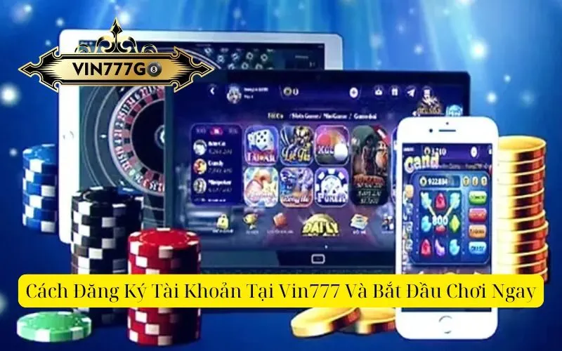 Cách Đăng Ký Tài Khoản Tại Vin777 Và Bắt Đầu Chơi Ngay