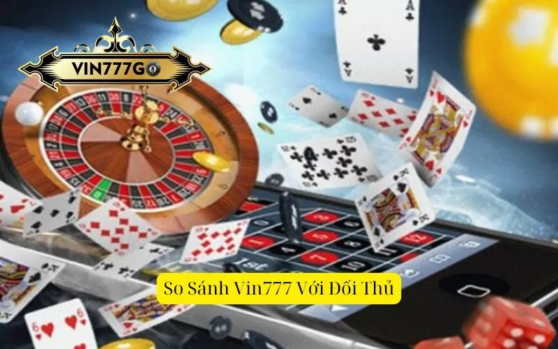 So Sánh Vin777 Với Đối Thủ