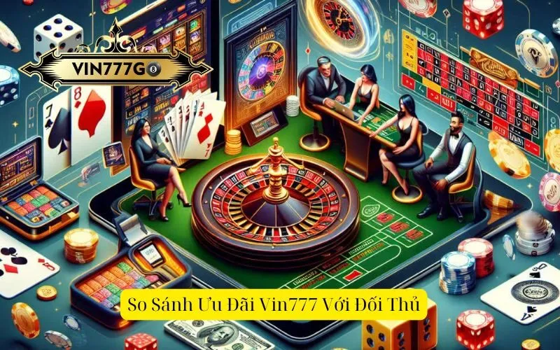 So Sánh Ưu Đãi Vin777 Với Đối Thủ
