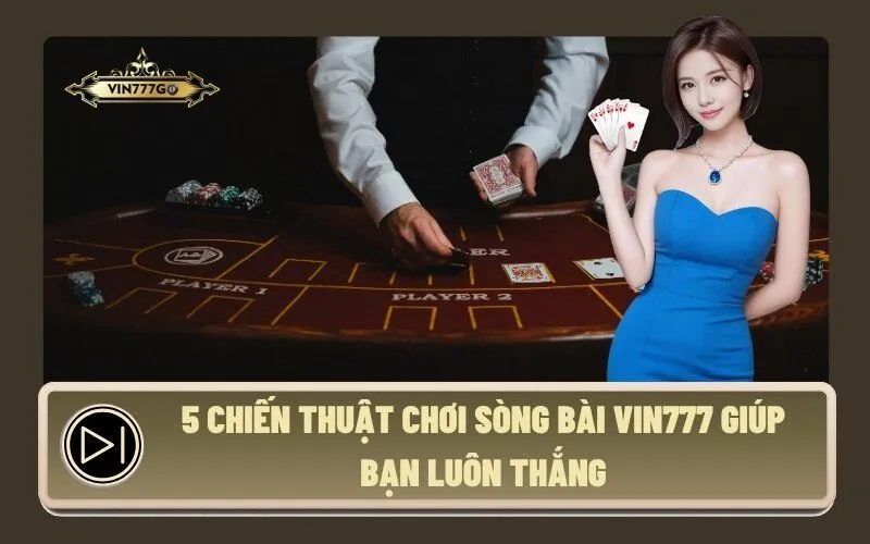 5 Chiến Thuật Chơi Sòng Bài Vin777 Giúp Bạn Luôn Thắng